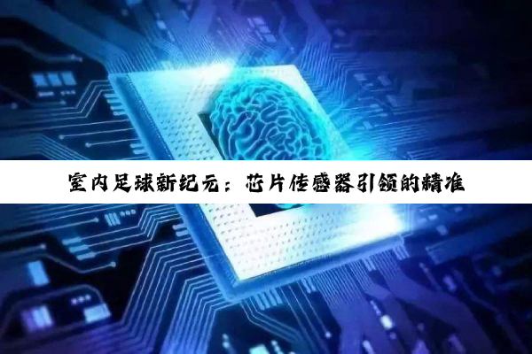 室内足球新纪元：芯片传感器引领的精准判罚与比赛规则革新