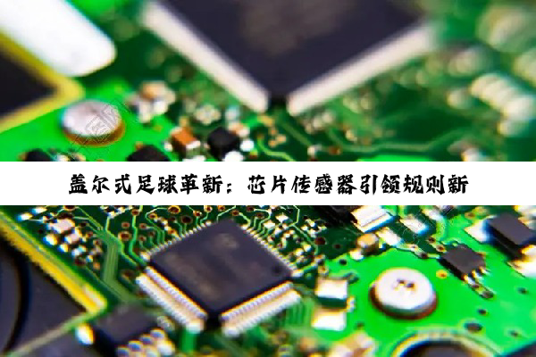 盖尔式足球革新：芯片传感器引领规则新纪元，最新科技热点全解析