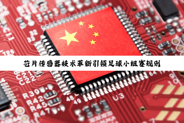 芯片传感器技术革新引领足球小组赛规则智能化新纪元：精准追踪与即时分析引领体育科技新热点