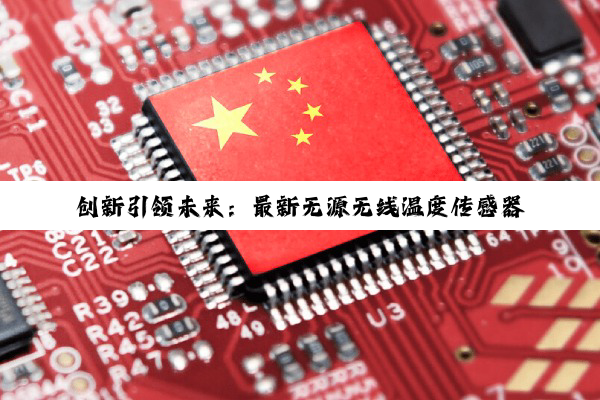 创新引领未来：最新无源无线温度传感器芯片技术，赋能物联网智能监测新热点