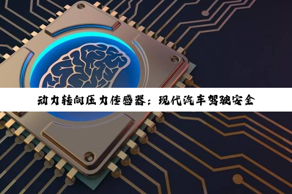 动力转向压力传感器：现代汽车驾驶安全与稳定的精密守护者