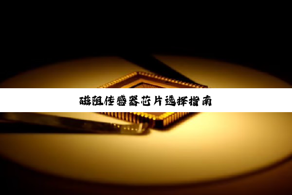 磁阻传感器芯片选择指南