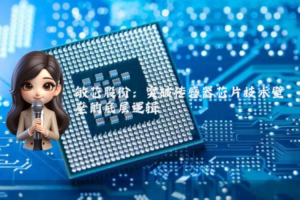 敏芯股份：突破传感器芯片技术壁垒的底层逻辑